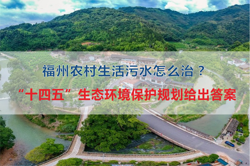 福州市農(nóng)村生活污水怎么治？“十四五”生態(tài)環(huán)境保護(hù)規(guī)劃給出答案
